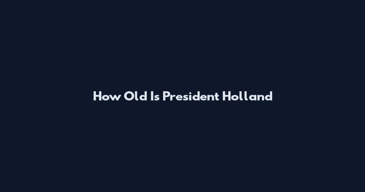 How Old Is President Holland
