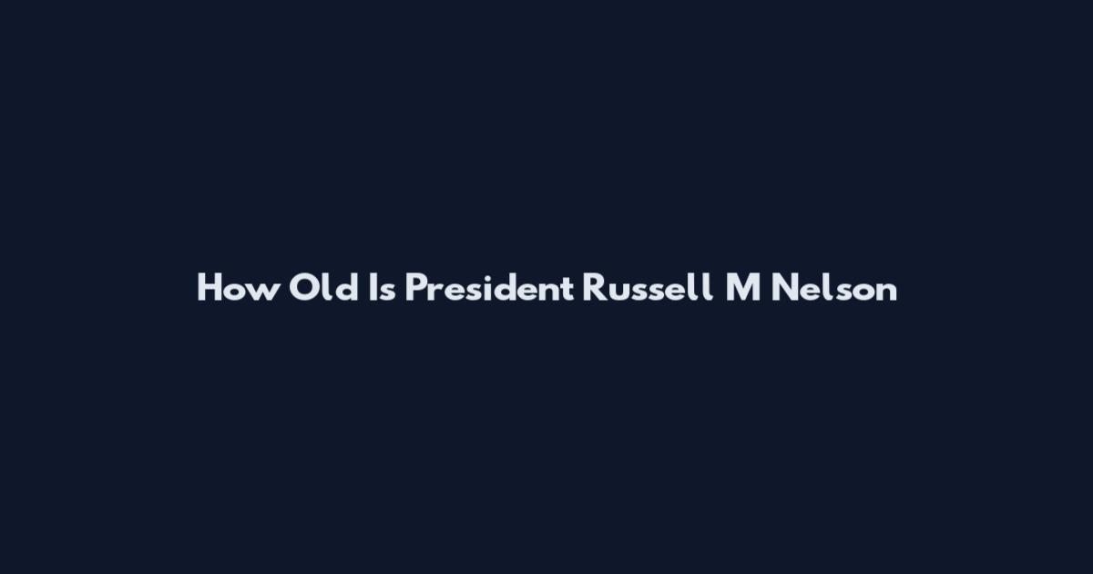 How Old Is President Russell M Nelson