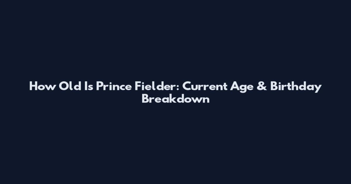 How Old Is Prince Fielder: Current Age & Birthday Breakdown