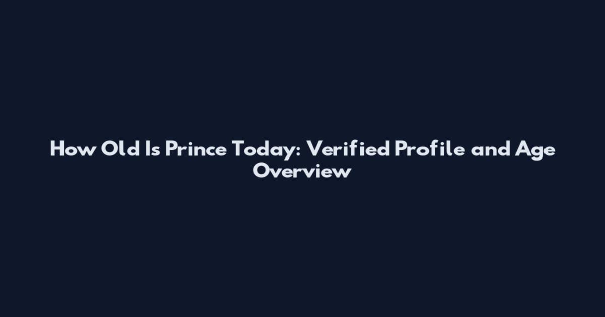 How Old Is Prince Today: Verified Profile and Age Overview