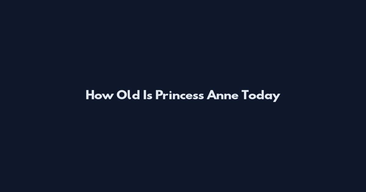 How Old Is Princess Anne Today