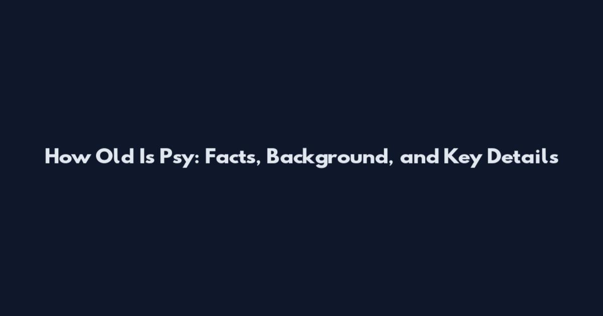 How Old Is Psy: Facts, Background, and Key Details