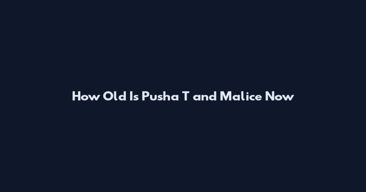 How Old Is Pusha T and Malice Now