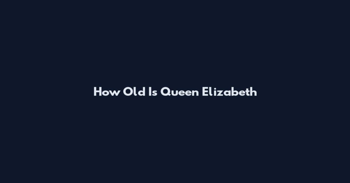 How Old Is Queen Elizabeth