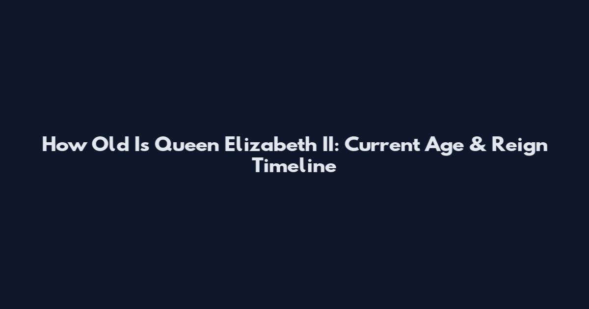 How Old Is Queen Elizabeth II: Current Age & Reign Timeline
