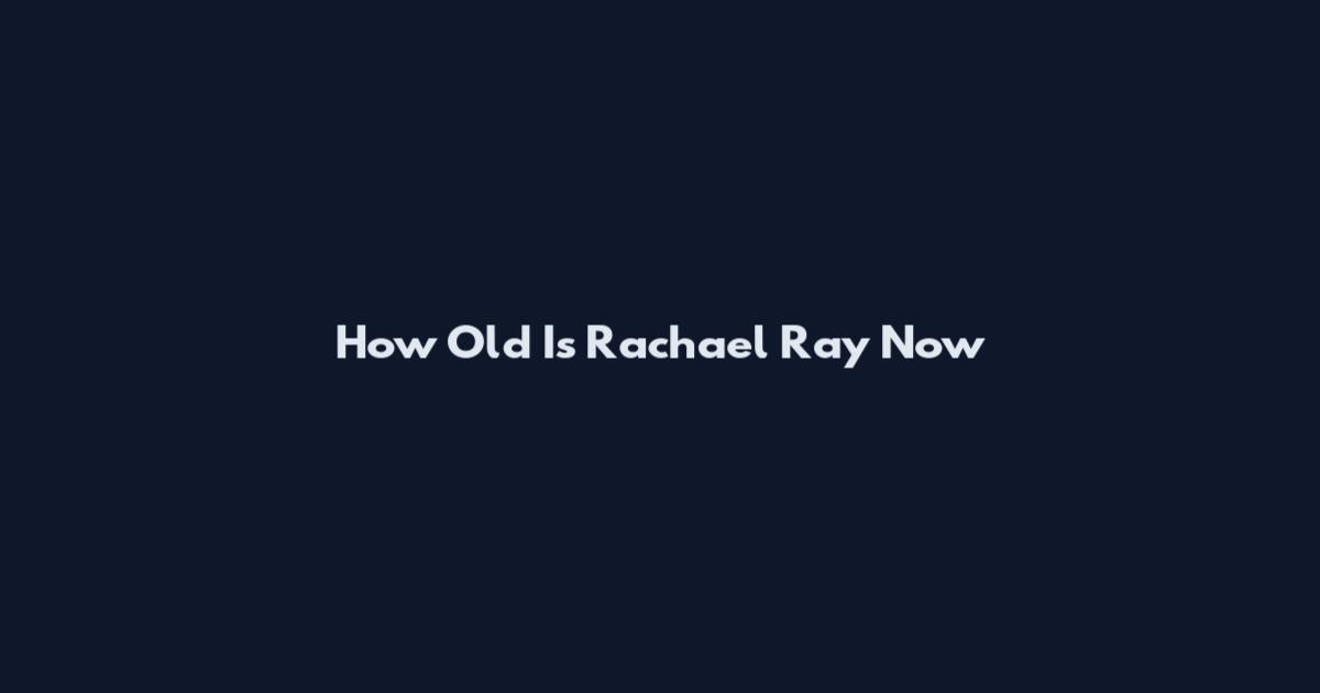 How Old Is Rachael Ray Now