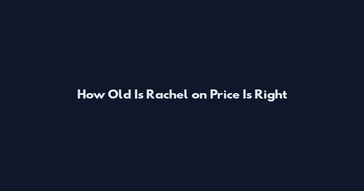 How Old Is Rachel on Price Is Right