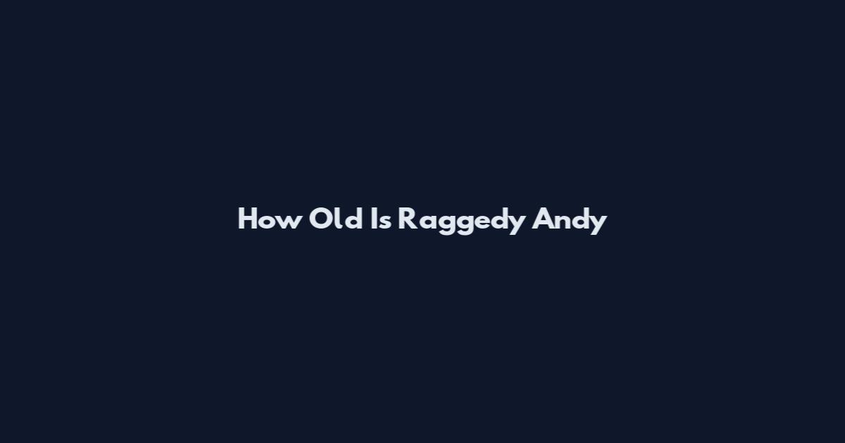 How Old Is Raggedy Andy