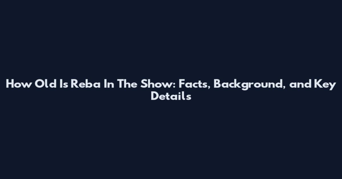How Old Is Reba In The Show: Facts, Background, and Key Details