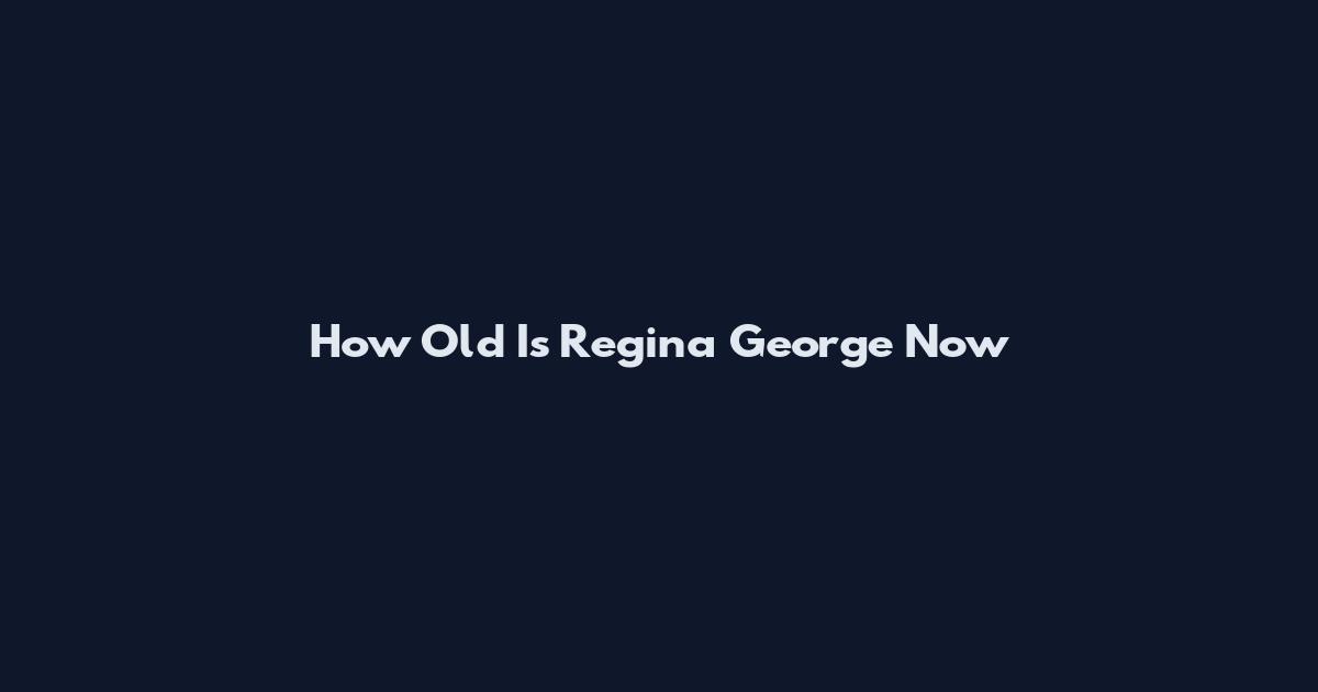 How Old Is Regina George Now
