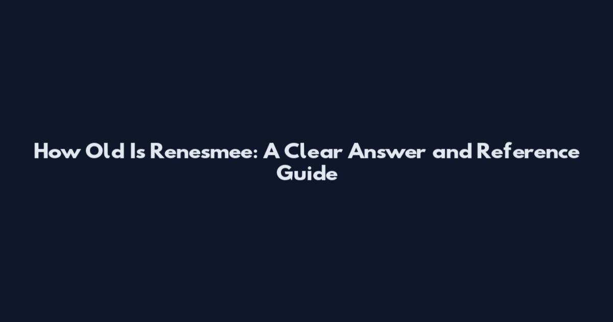 How Old Is Renesmee: A Clear Answer and Reference Guide