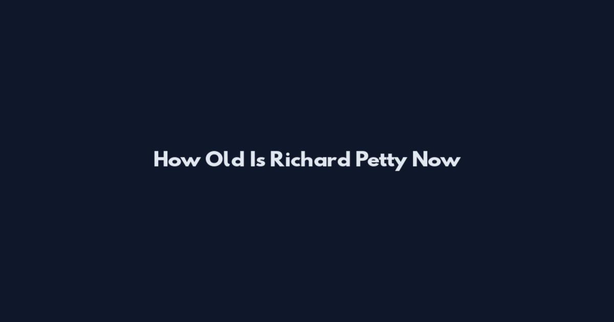 How Old Is Richard Petty Now