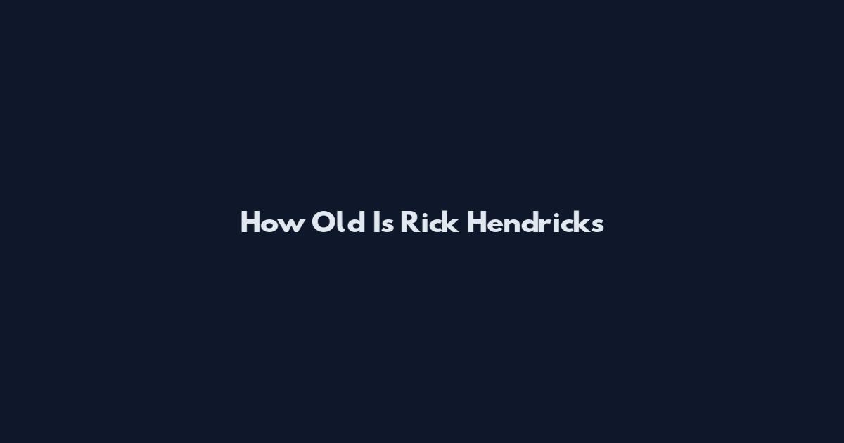How Old Is Rick Hendricks