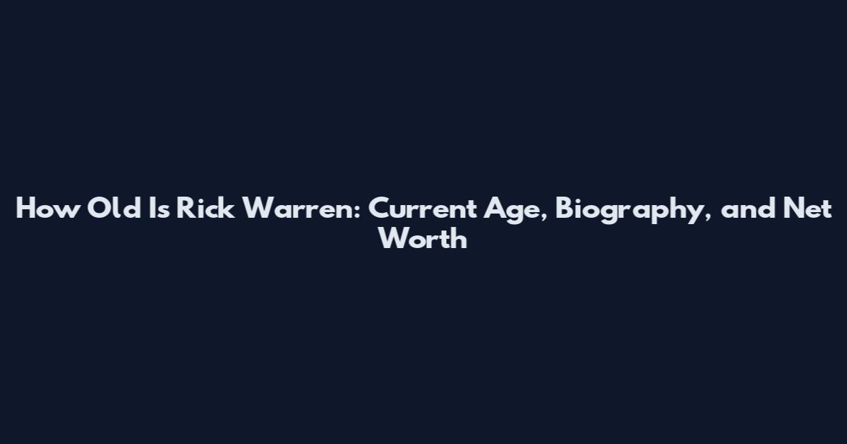How Old Is Rick Warren: Current Age, Biography, and Net Worth