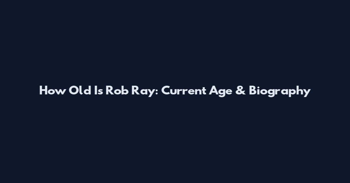 How Old Is Rob Ray: Current Age & Biography