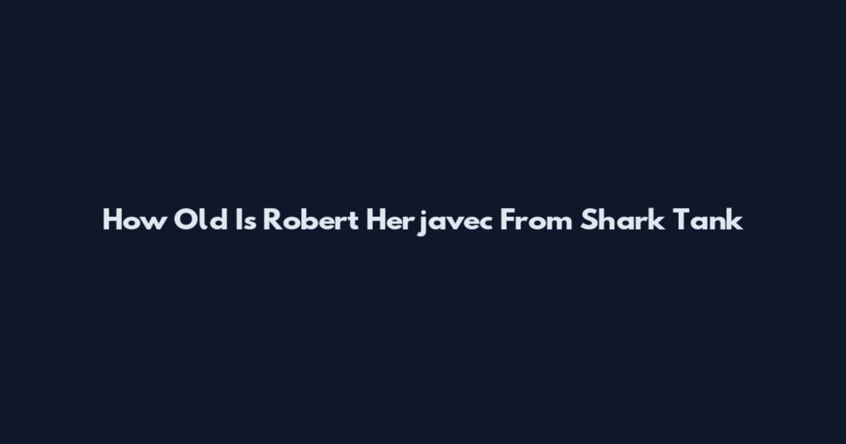 How Old Is Robert Herjavec From Shark Tank