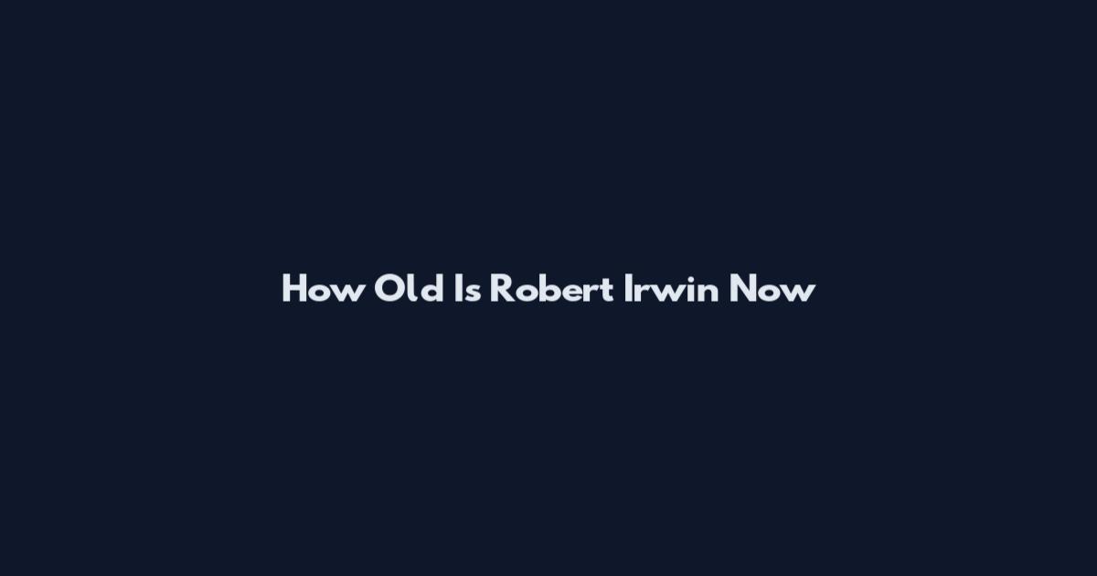 How Old Is Robert Irwin Now