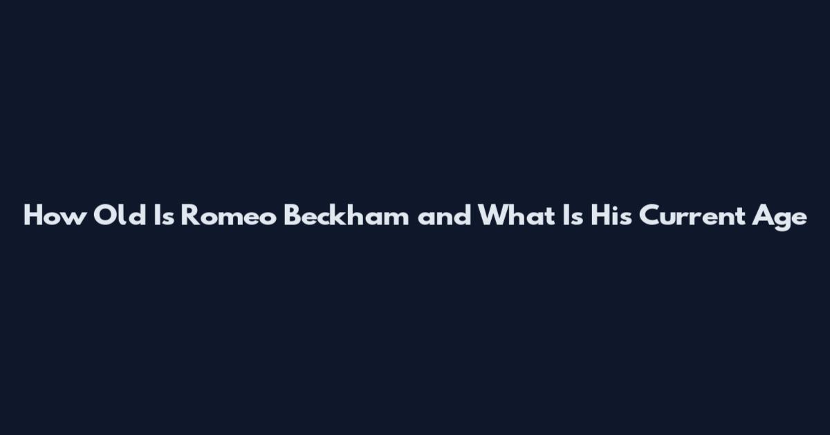 How Old Is Romeo Beckham and What Is His Current Age