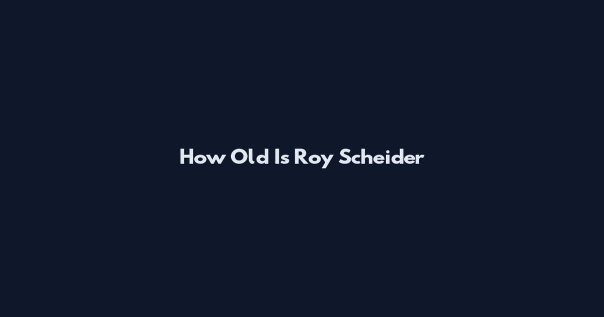 How Old Is Roy Scheider