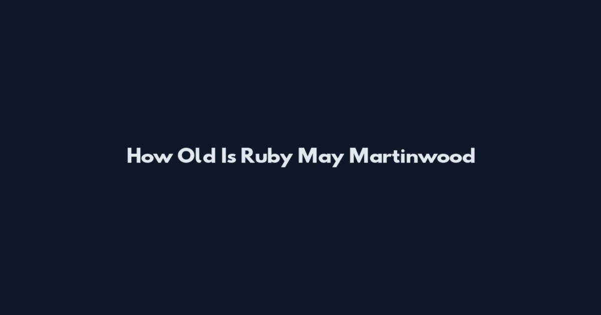 How Old Is Ruby May Martinwood