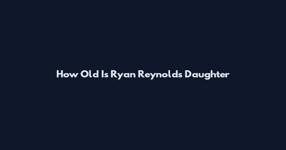 How Old Is Ryan Reynolds Daughter