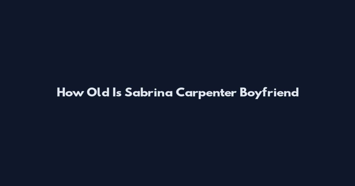 How Old Is Sabrina Carpenter Boyfriend