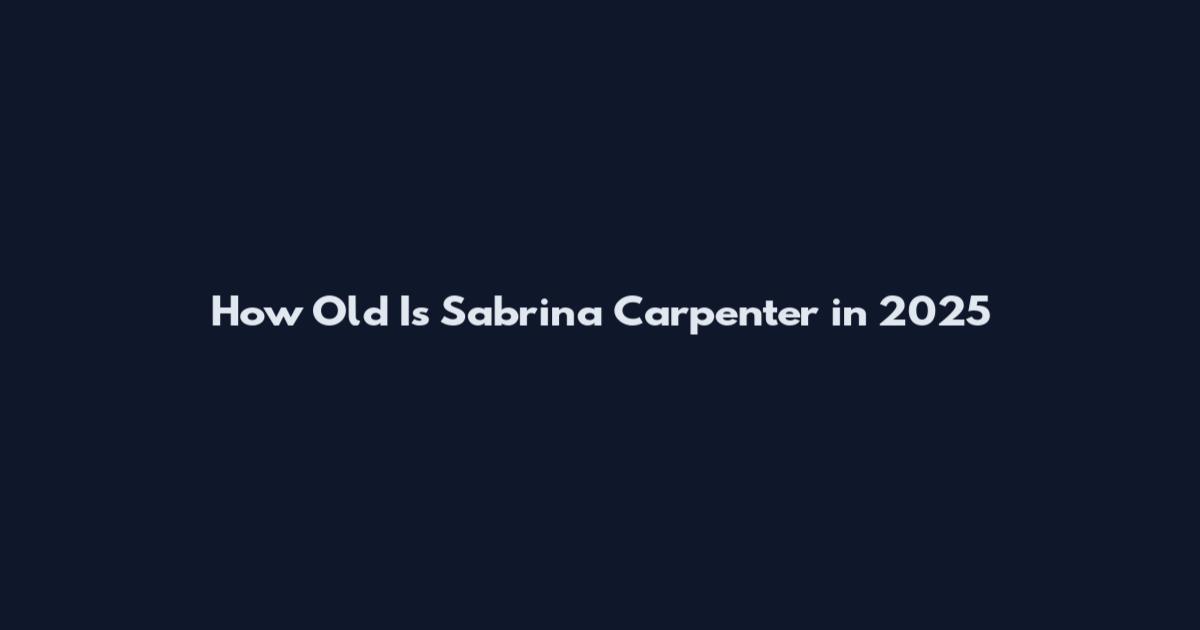 How Old Is Sabrina Carpenter in 2025