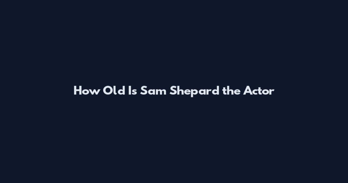 How Old Is Sam Shepard the Actor