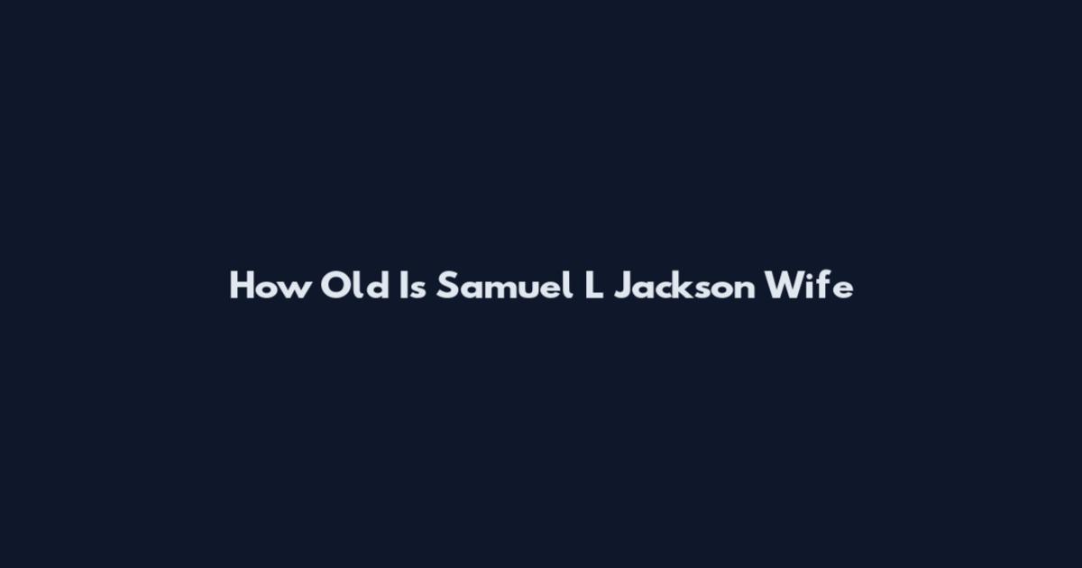 How Old Is Samuel L Jackson Wife