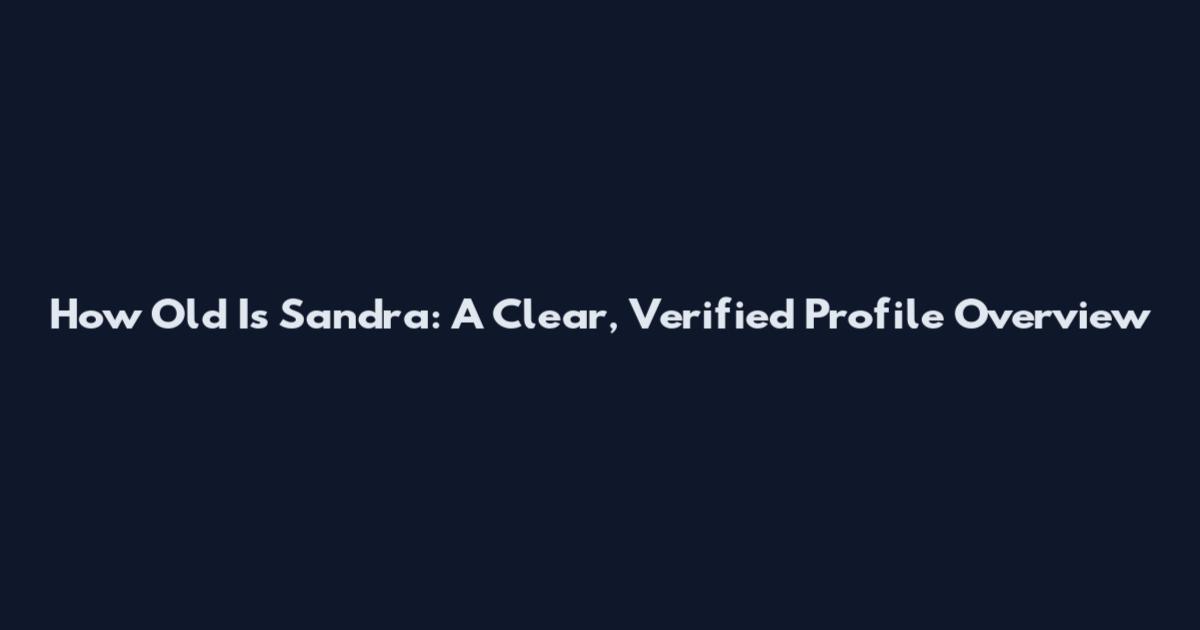 How Old Is Sandra: A Clear, Verified Profile Overview