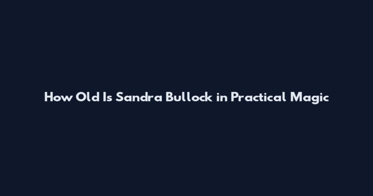 How Old Is Sandra Bullock in Practical Magic