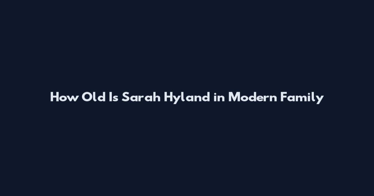 How Old Is Sarah Hyland in Modern Family