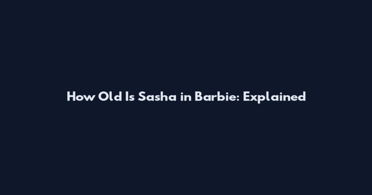 How Old Is Sasha in Barbie: Explained