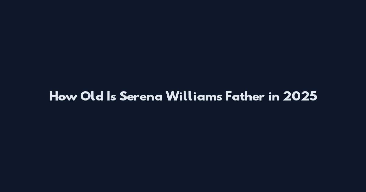 How Old Is Serena Williams Father in 2025