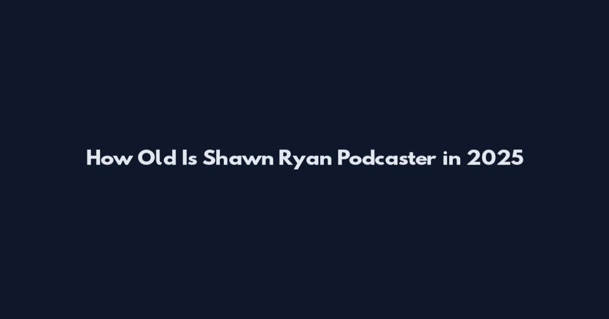 How Old Is Shawn Ryan Podcaster in 2025