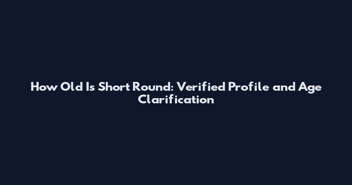 How Old Is Short Round: Verified Profile and Age Clarification