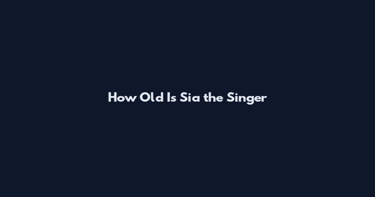 How Old Is Sia the Singer