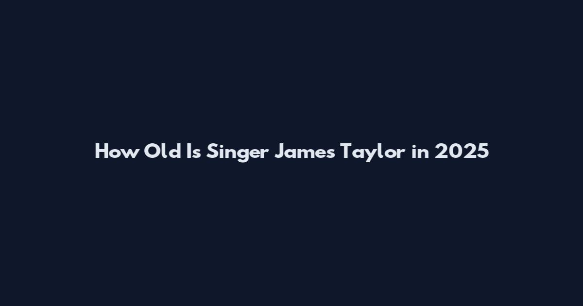 How Old Is Singer James Taylor in 2025