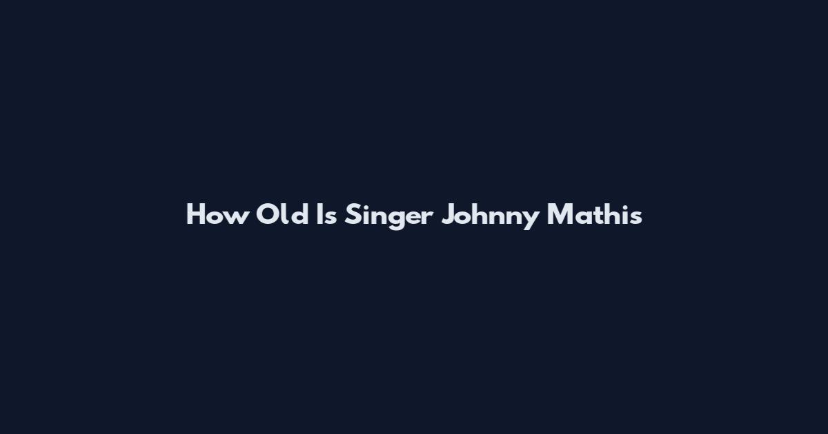 How Old Is Singer Johnny Mathis
