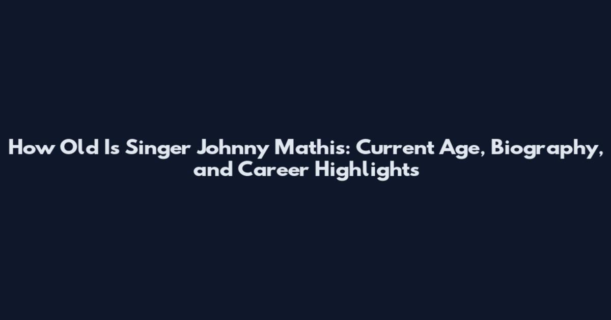 How Old Is Singer Johnny Mathis: Current Age, Biography, and Career Highlights