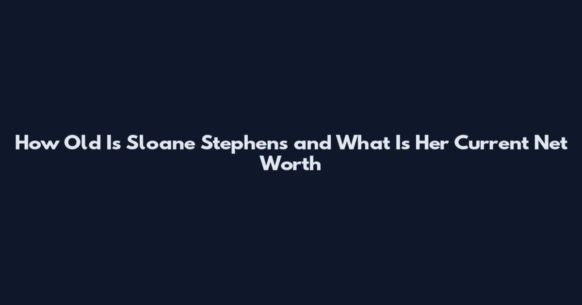 How Old Is Sloane Stephens and What Is Her Current Net Worth