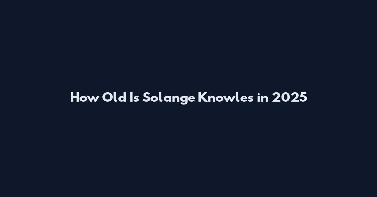 How Old Is Solange Knowles in 2025
