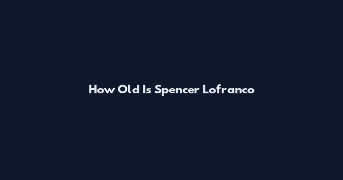 How Old Is Spencer Lofranco