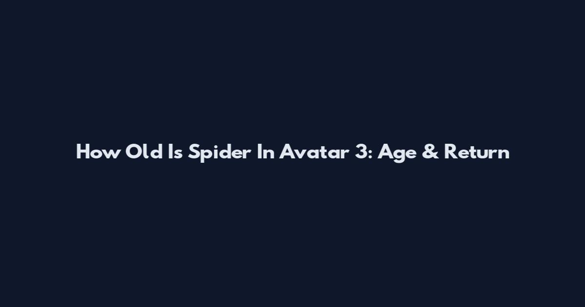 How Old Is Spider In Avatar 3: Age & Return