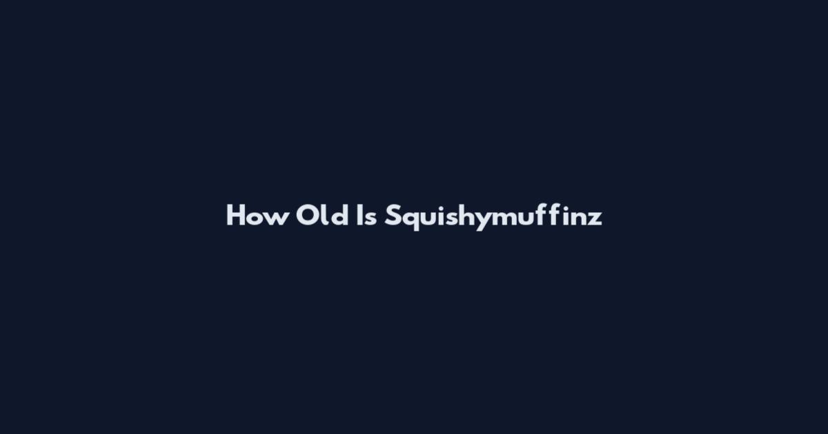 How Old Is Squishymuffinz