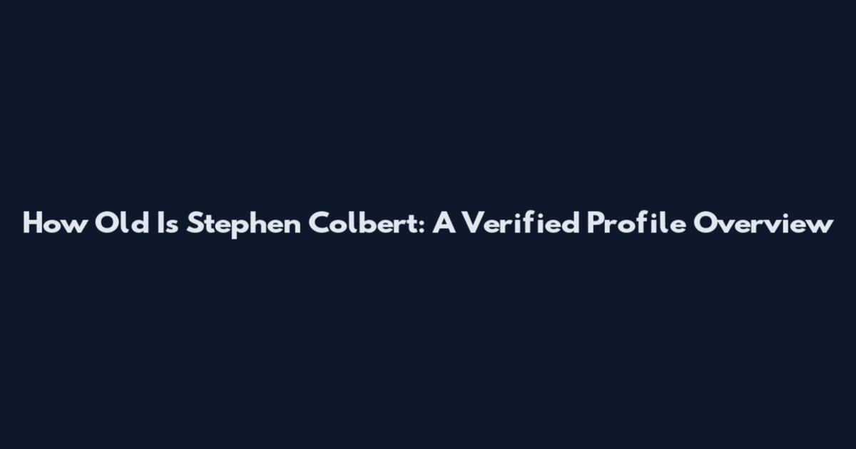How Old Is Stephen Colbert: A Verified Profile Overview