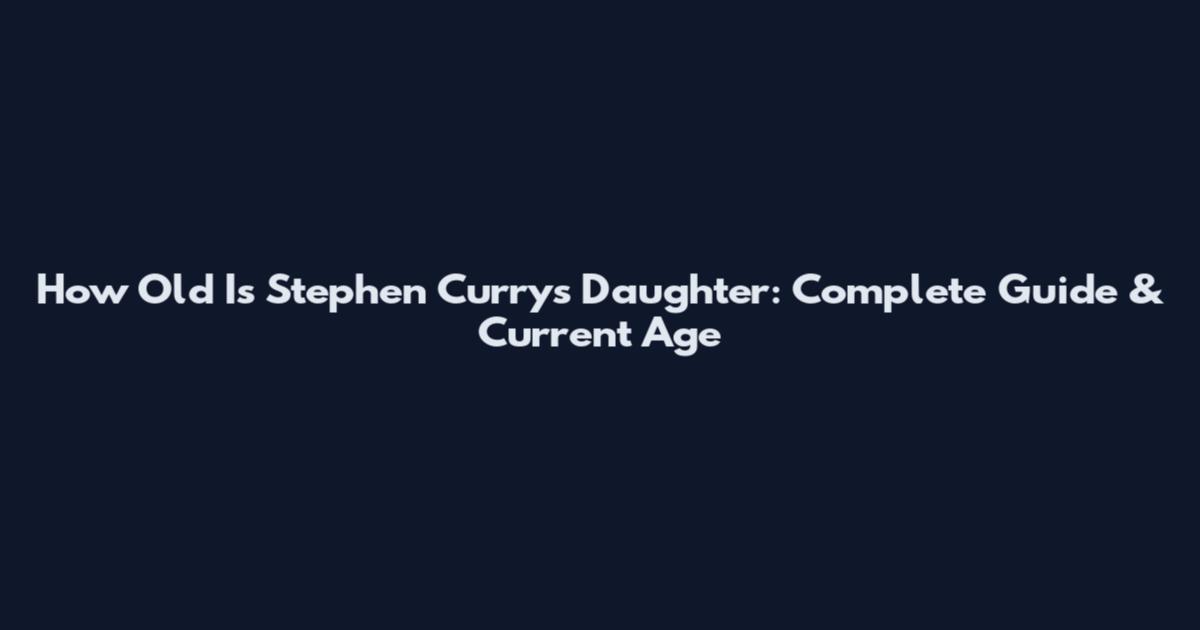 How Old Is Stephen Curry's Daughter: Complete Guide & Current Age