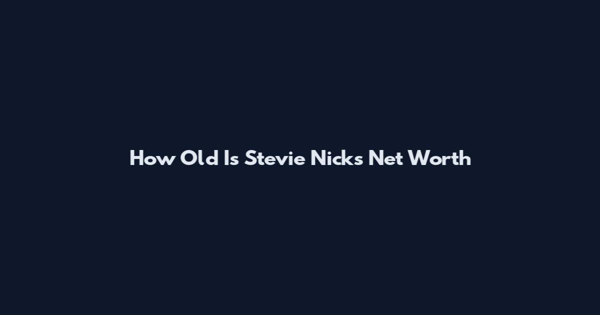How Old Is Stevie Nicks Net Worth