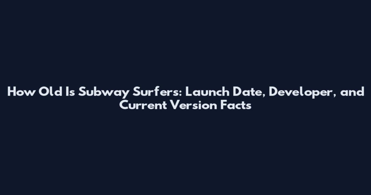 How Old Is Subway Surfers: Launch Date, Developer, and Current Version Facts