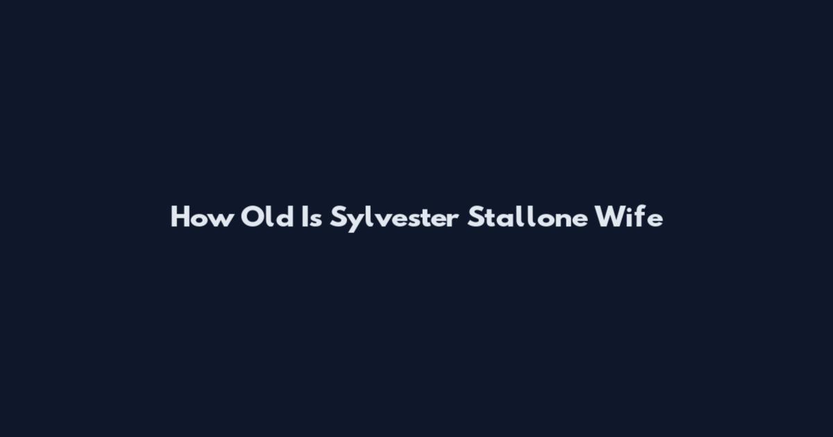 How Old Is Sylvester Stallone Wife